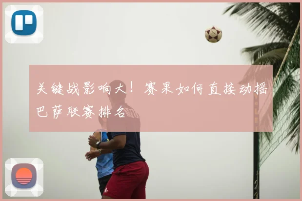 关键战影响大!赛果如何直接动摇巴萨联赛排名