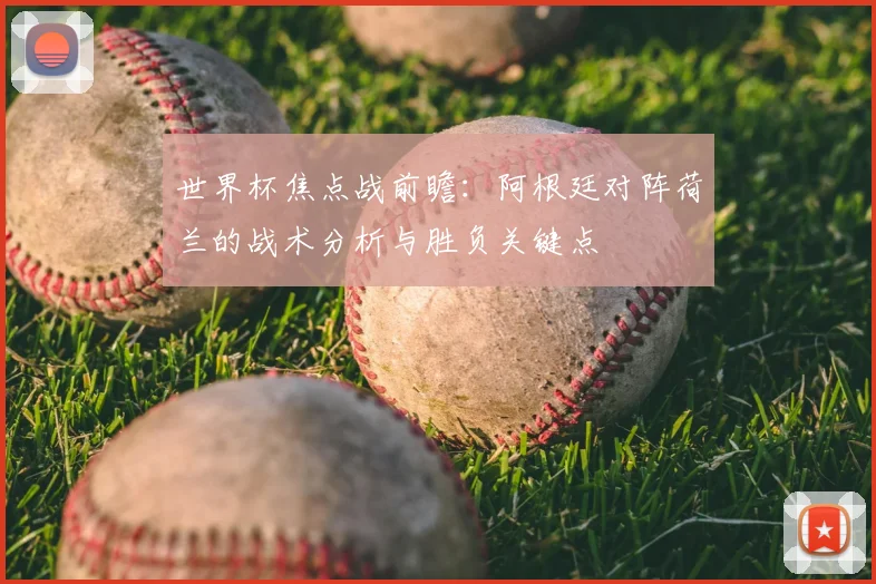 世界杯焦点战前瞻：阿根廷对阵荷兰的战术分析与胜负关键点