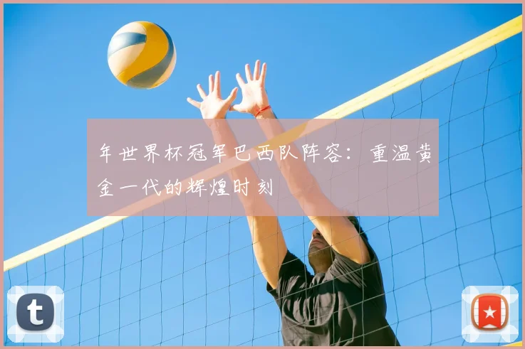 年世界杯冠军巴西队阵容:重温黄金一代的辉煌时刻