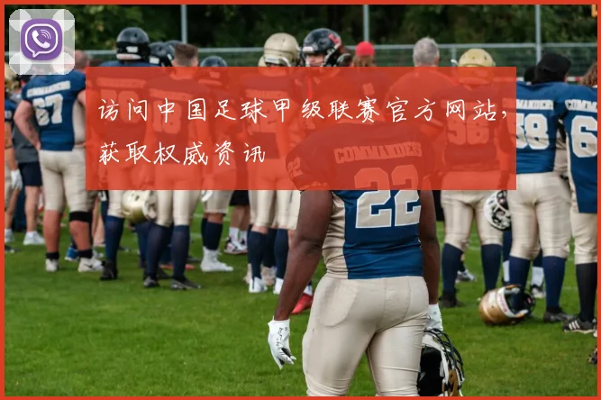 访问中国足球甲级联赛官方网站，获取权威资讯