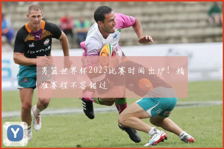 男篮世界杯2023比赛时间出炉！精准赛程不容错过