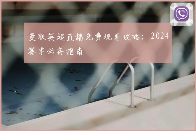 曼联英超直播免费观看攻略：2024赛季必备指南
