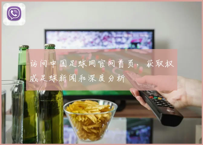 访问中国足球网官网首页，获取权威足球新闻和深度分析