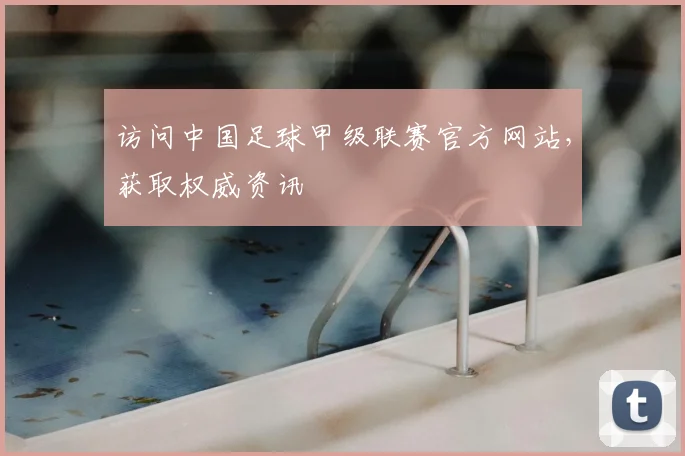 访问中国足球甲级联赛官方网站，获取权威资讯