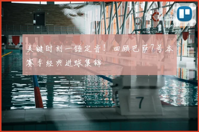 关键时刻一锤定音！回顾巴萨7号本赛季经典进球集锦