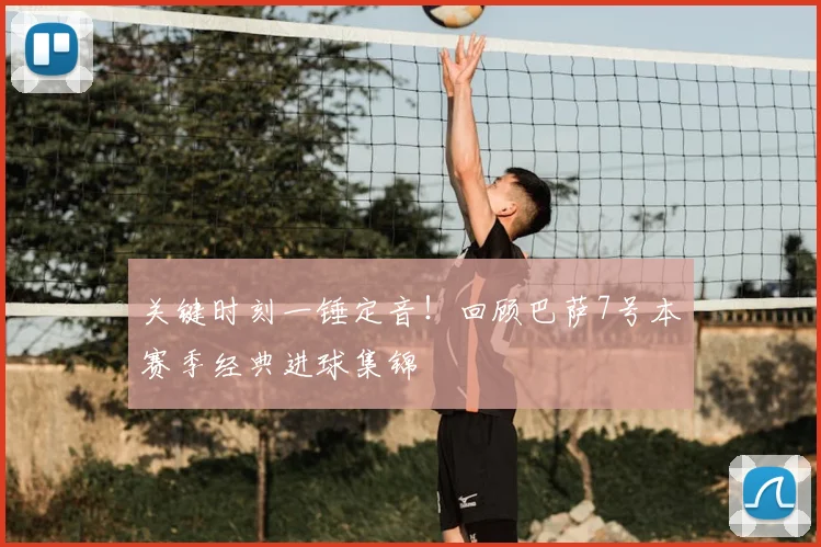关键时刻一锤定音！回顾巴萨7号本赛季经典进球集锦