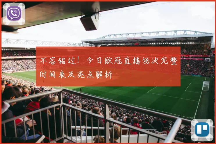 不容错过！今日欧冠直播场次完整时间表及亮点解析