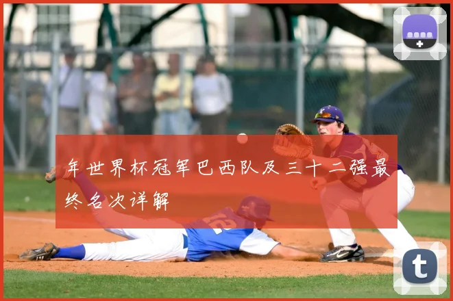年世界杯冠军巴西队及三十二强最终名次详解