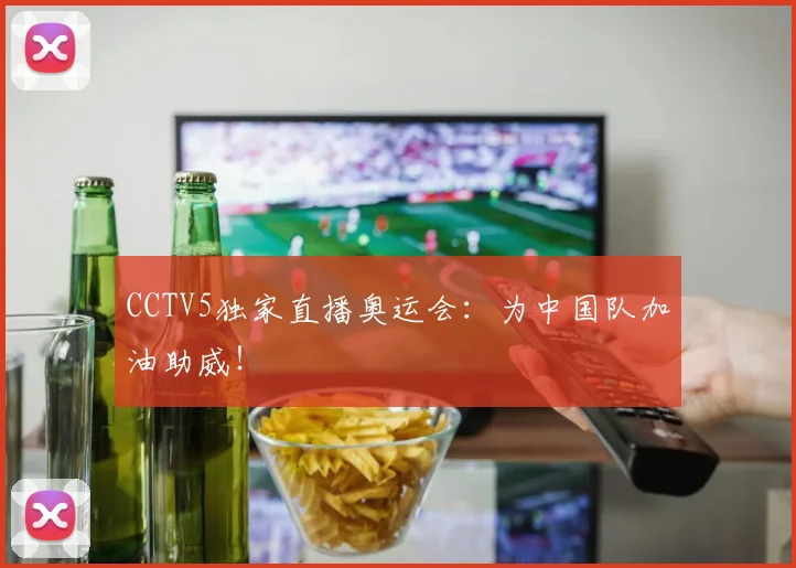 CCTV5独家直播奥运会:为中国队加油助威!
