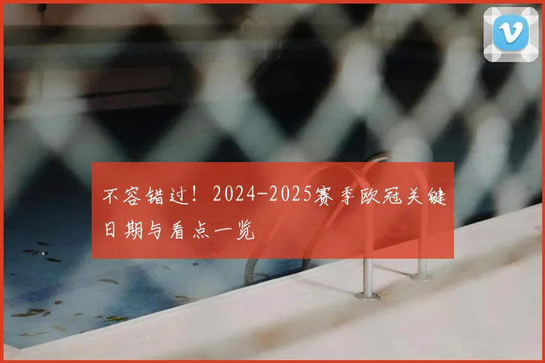 不容错过！2024-2025赛季欧冠关键日期与看点一览