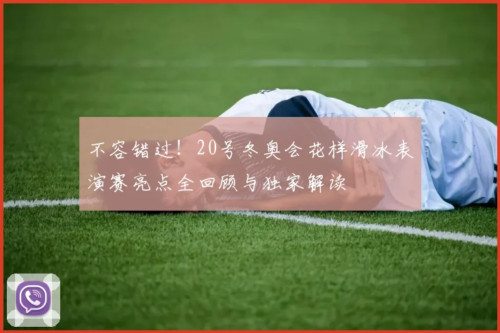 不容错过!20号冬奥会花样滑冰表演赛亮点全回顾与独家解读