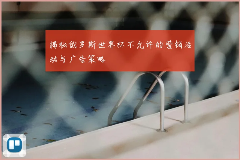 揭秘俄罗斯世界杯不允许的营销活动与广告策略