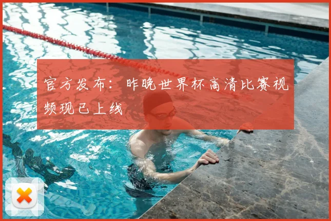 官方发布：昨晚世界杯高清比赛视频现已上线