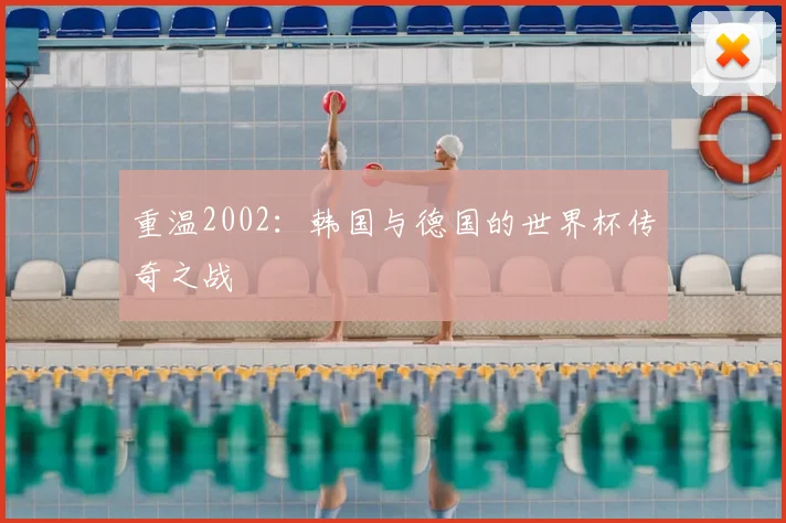 重温2002：韩国与德国的世界杯传奇之战