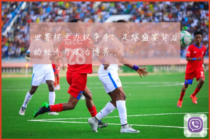 世界杯主办权争夺：足球盛宴背后的经济与政治博弈