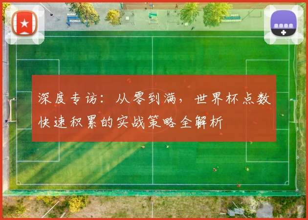 深度专访：从零到满，世界杯点数快速积累的实战策略全解析