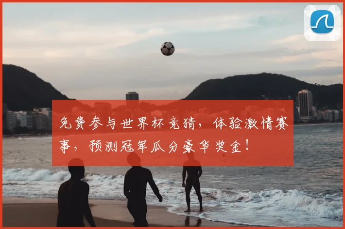免费参与世界杯竞猜,体验激情赛事,预测冠军瓜分豪华奖金!