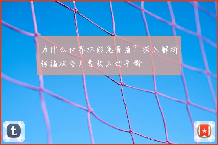 为什么世界杯能免费看?深入解析转播权与广告收入的平衡