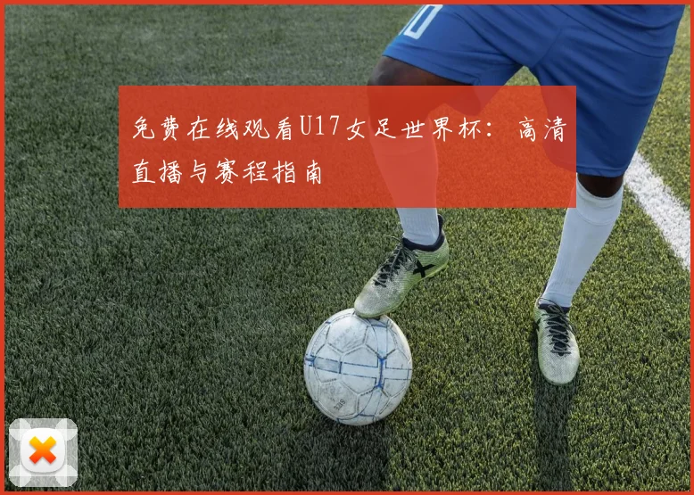 免费在线观看U17女足世界杯：高清直播与赛程指南