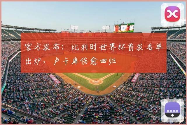 官方发布：比利时世界杯首发名单出炉，卢卡库伤愈回归