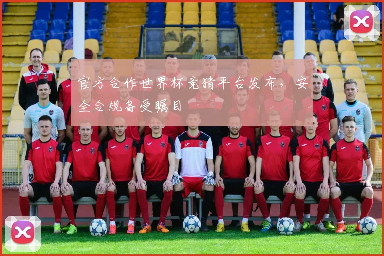 官方合作世界杯竞猜平台发布，安全合规备受瞩目