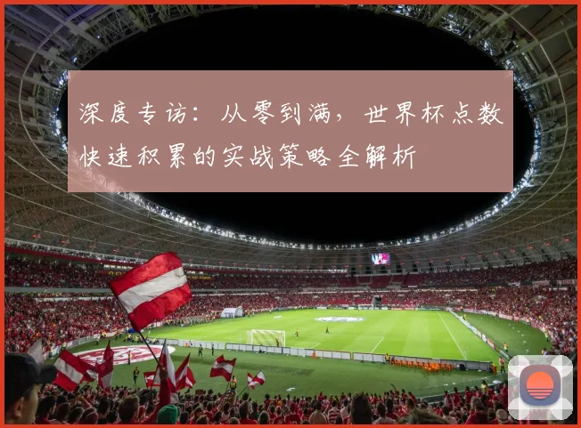 深度专访：从零到满，世界杯点数快速积累的实战策略全解析