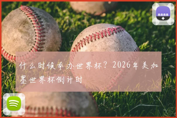 什么时候举办世界杯？2026年美加墨世界杯倒计时