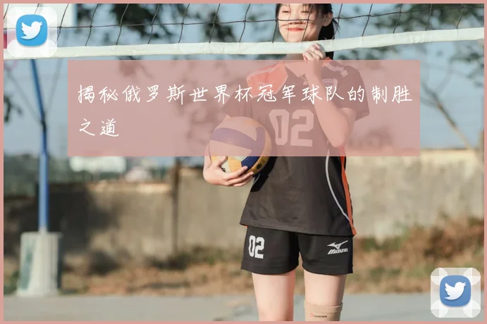 揭秘俄罗斯世界杯冠军球队的制胜之道