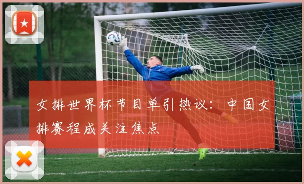 女排世界杯节目单引热议：中国女排赛程成关注焦点