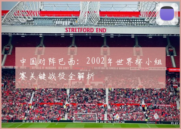 中国对阵巴西：2002年世界杯小组赛关键战役全解析