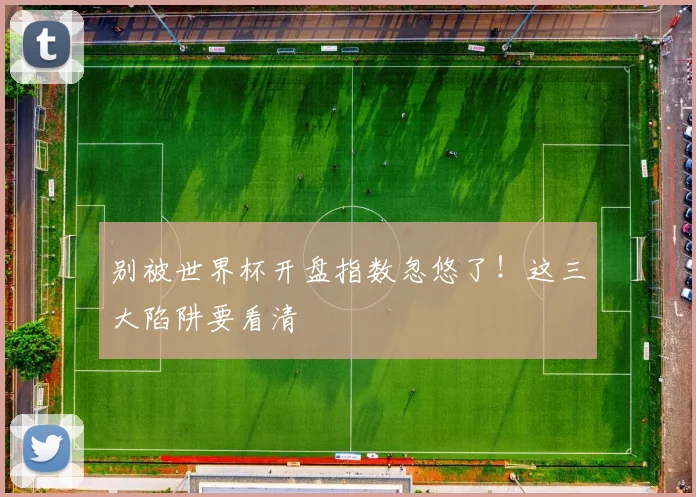 别被世界杯开盘指数忽悠了！这三大陷阱要看清