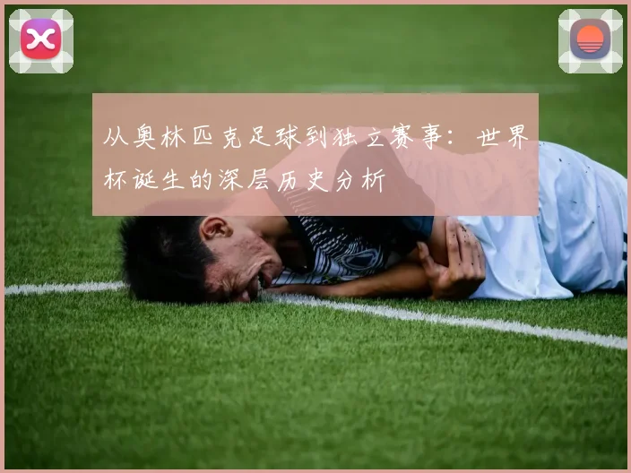 从奥林匹克足球到独立赛事：世界杯诞生的深层历史分析