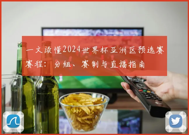 一文读懂2024世界杯亚洲区预选赛赛程：分组、赛制与直播指南