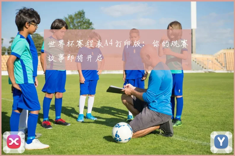 世界杯赛程表A4打印版：你的观赛故事即将开启