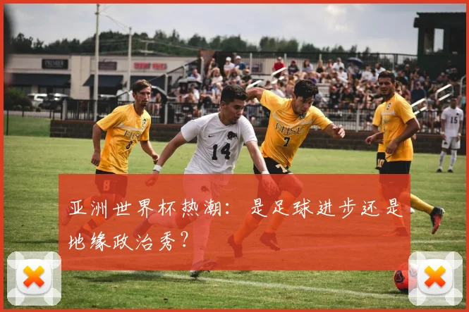 亚洲世界杯热潮：是足球进步还是地缘政治秀？