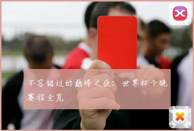 不容错过的巅峰之夜：世界杯今晚赛程全览