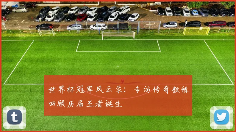 世界杯冠军风云录：专访传奇教练回顾历届王者诞生