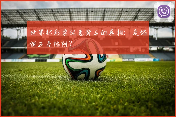 世界杯彩票优惠背后的真相：是馅饼还是陷阱？